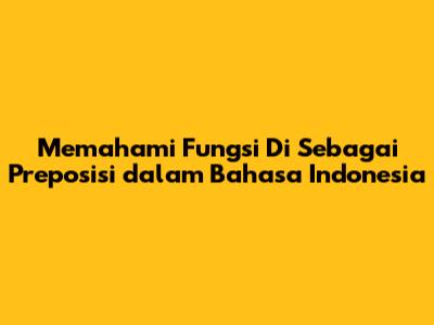 Memahami Fungsi 'Di' Sebagai Preposisi dalam Bahasa Indonesia